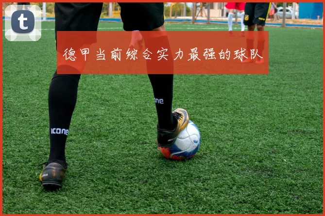 德甲当前综合实力最强的球队