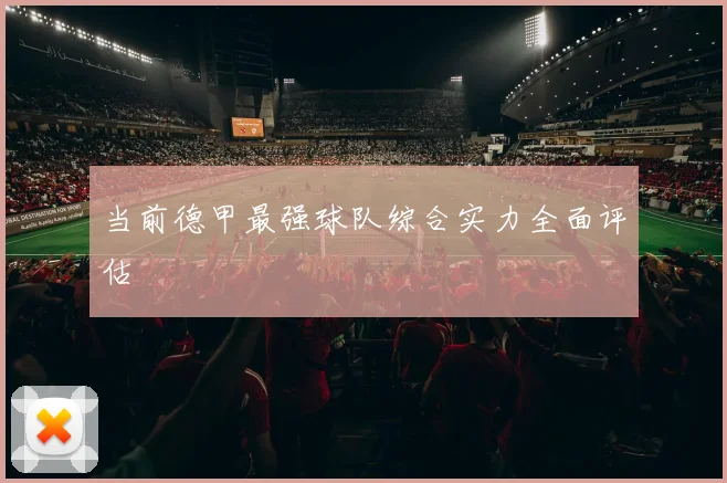 当前德甲最强球队综合实力全面评估