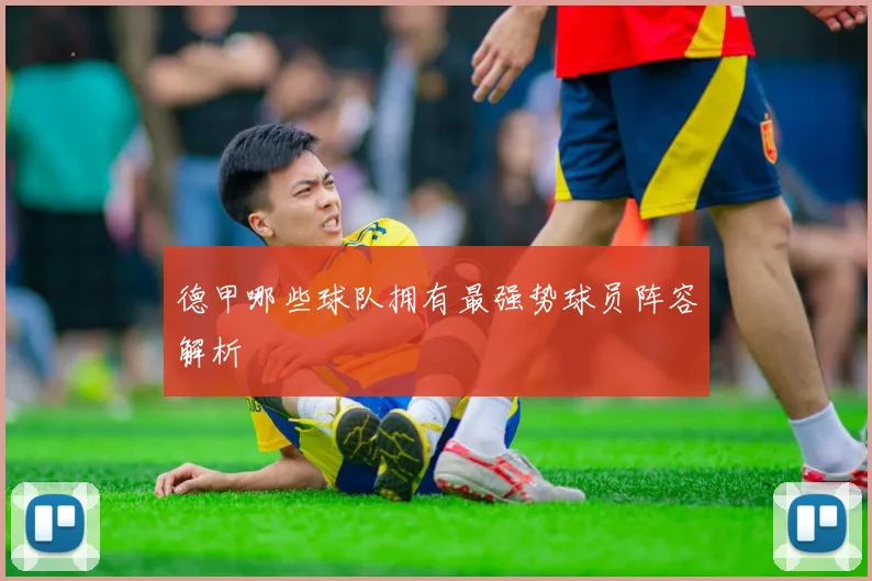 德甲哪些球队拥有最强势球员阵容解析