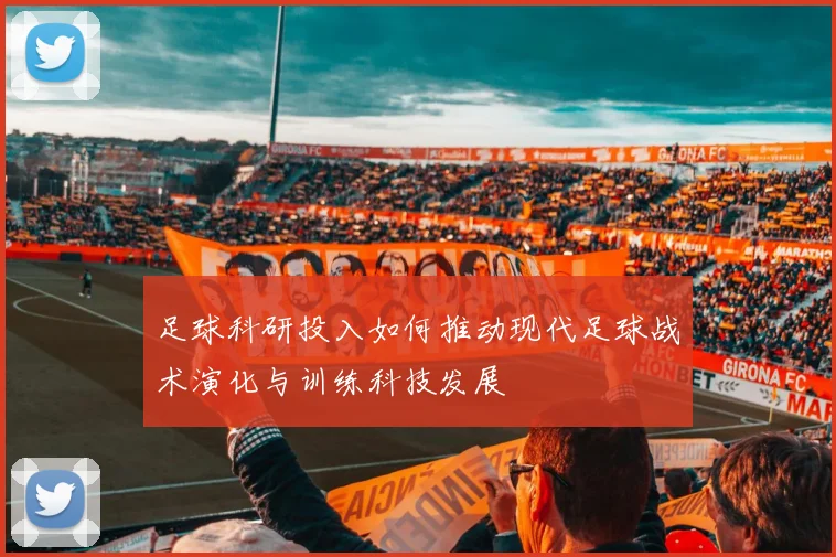 足球科研投入如何推动现代足球战术演化与训练科技发展