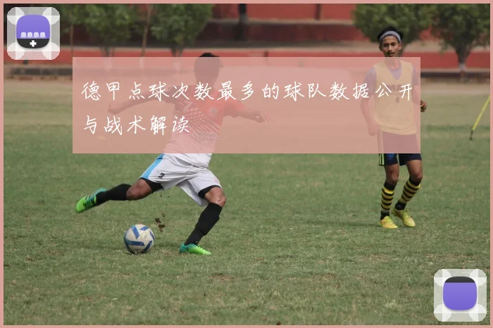 德甲点球次数最多的球队数据公开与战术解读