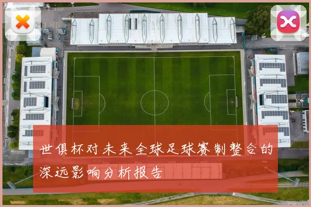 世俱杯对未来全球足球赛制整合的深远影响分析报告