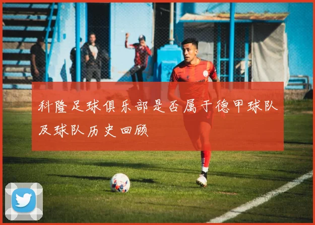 科隆足球俱乐部是否属于德甲球队及球队历史回顾