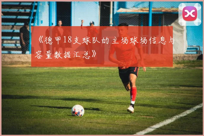 《德甲18支球队的主场球场信息与容量数据汇总》