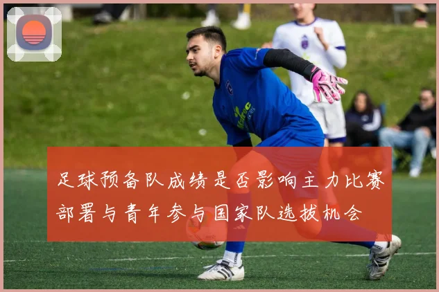 足球预备队成绩是否影响主力比赛部署与青年参与国家队选拔机会